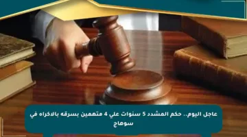 عاجل اليوم.. حكم المشدد 5 سنوات على 4 متهمين بسرقة بالإكراه في سوهاج